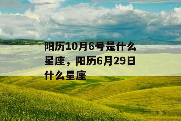阳历10月6号是什么星座，阳历6月29日什么星座