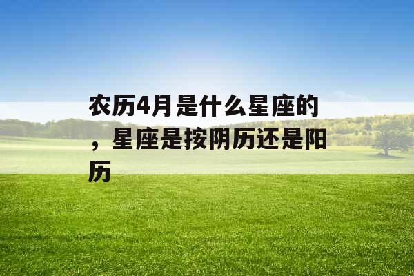 农历4月是什么星座的，星座是按阴历还是阳历