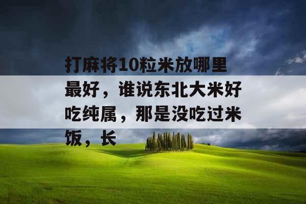 打麻将10粒米放哪里最好，谁说东北大米好吃纯属，那是没吃过米饭，长