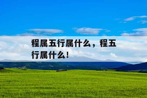 程属五行属什么，程五行属什么！