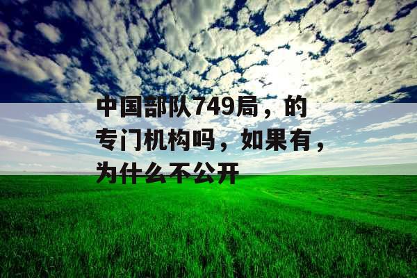 中国部队749局，的专门机构吗，如果有，为什么不公开