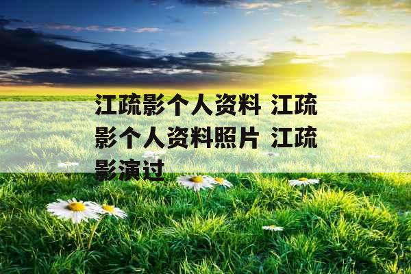 江疏影个人资料 江疏影个人资料照片 江疏影演过 江疏影个人资料 江疏影个人资料照片 江疏影演过