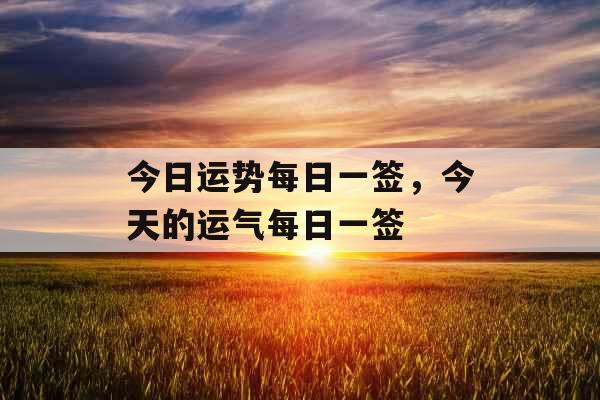 今日运势每日一签,今天的运气每日一签 今日运势每日一签,今天的运气每日一签