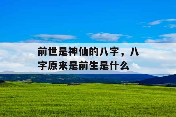 前世是神仙的八字，八字原来是前生是什么