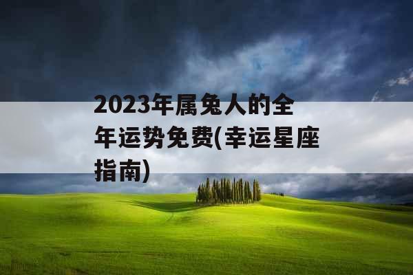 2023年属兔人的全年运势免费(幸运星座指南)