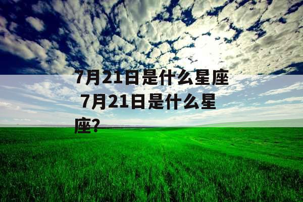 7月21日是什么星座 7月21日是什么星座？