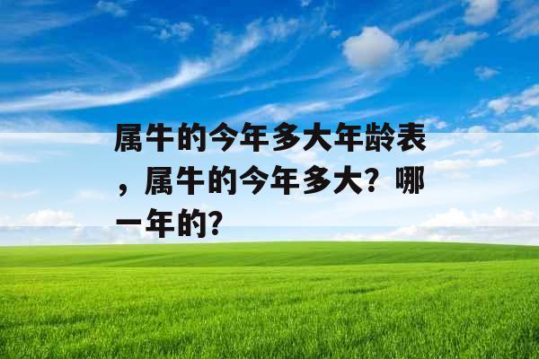 属牛的今年多大年龄表，属牛的今年多大？哪一年的？