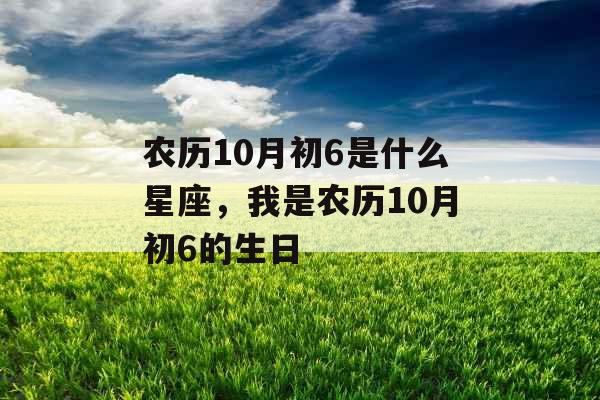 农历10月初6是什么星座，我是农历10月初6的生日