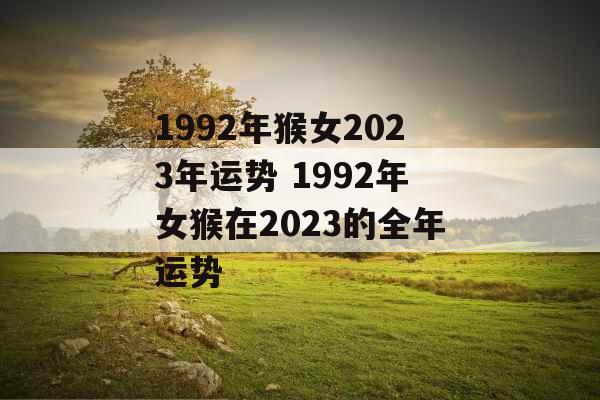 1992年猴女2023年运势 1992年女猴在2023的全年运势