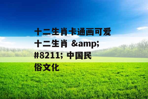 十二生肖卡通画可爱 十二生肖 – 中国民俗文化 十二生肖卡通画可爱 十二生肖 – 中国民俗文化