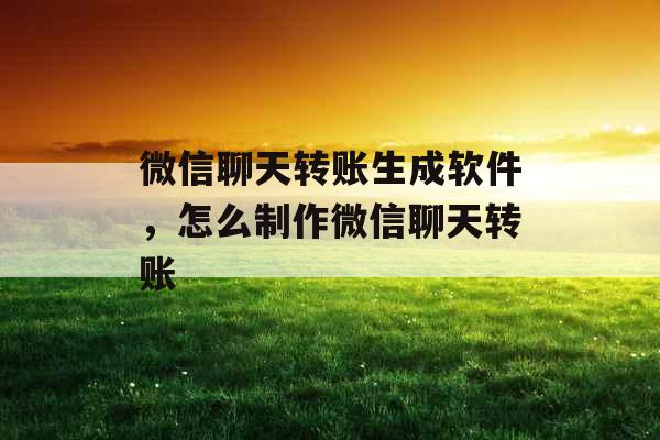 微信聊天转账生成软件,怎么制作微信聊天转账 微信聊天转账生成软件,怎么制作微信聊天转账