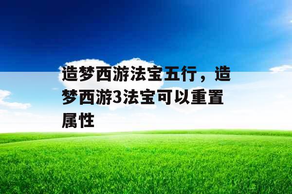 造梦西游法宝五行，造梦西游3法宝可以重置属性