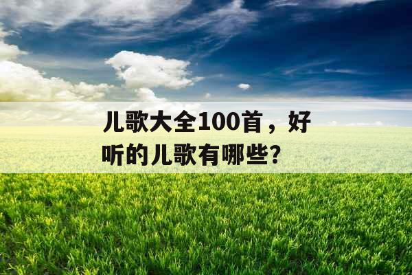 儿歌大全100首，好听的儿歌有哪些？