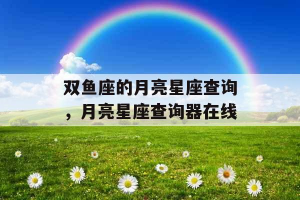 双鱼座的月亮星座查询，月亮星座查询器在线