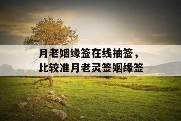 月老姻缘签在线抽签,比较准月老灵签姻缘签 月老姻缘签在线抽签,比较准月老灵签姻缘签