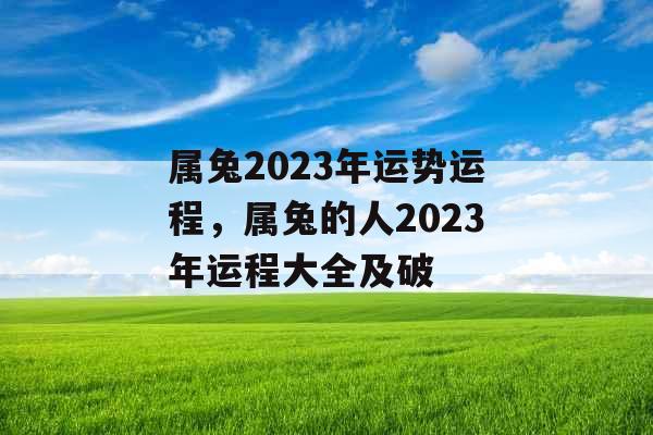 属兔2023年运势运程,属兔的人2023年运程大全及破 属兔2023年运势运程,属兔的人2023年运程大全及破