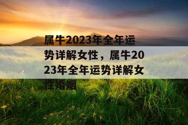 属牛2023年全年运势详解女性,属牛2023年全年运势详解女性婚姻 属牛2023年全年运势详解女性,属牛2023年全年运势详解女性婚姻