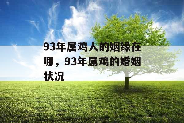 93年属鸡人的姻缘在哪，93年属鸡的婚姻状况