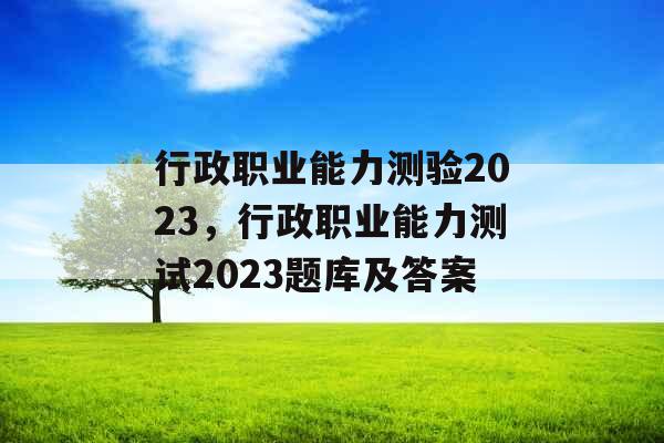 行政职业能力测验2023，行政职业能力测试2023题库及答案