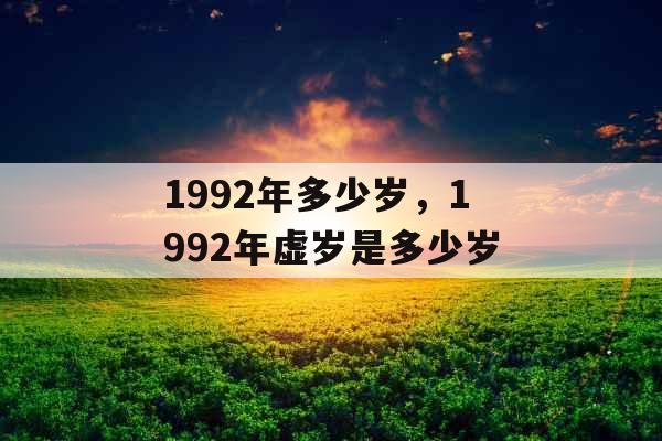 1992年多少岁，1992年虚岁是多少岁