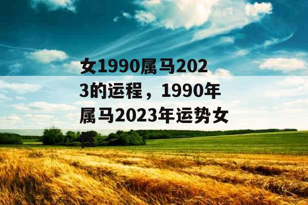 女1990属马2023的运程，1990年属马2023年运势女性