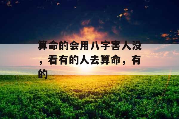 算命的会用八字害人没，看有的人去算命，有的