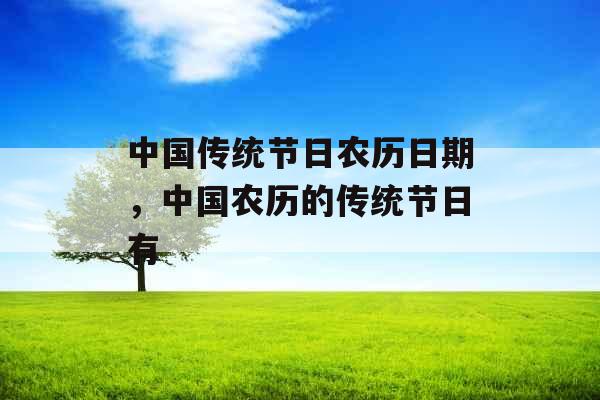 中国传统节日农历日期,中国农历的传统节日有 中国传统节日农历日期,中国农历的传统节日有