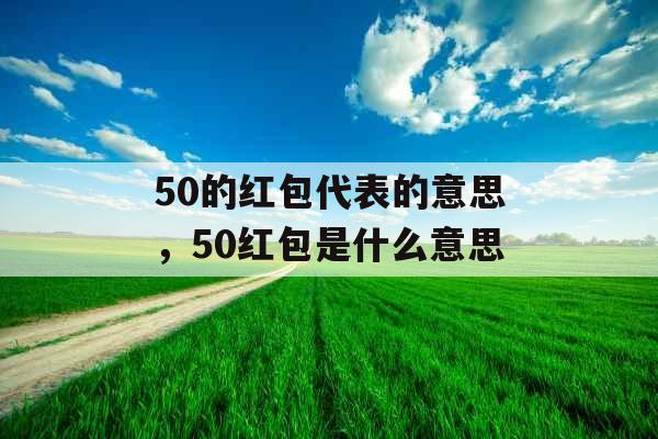 50的红包代表的意思，50红包是什么意思