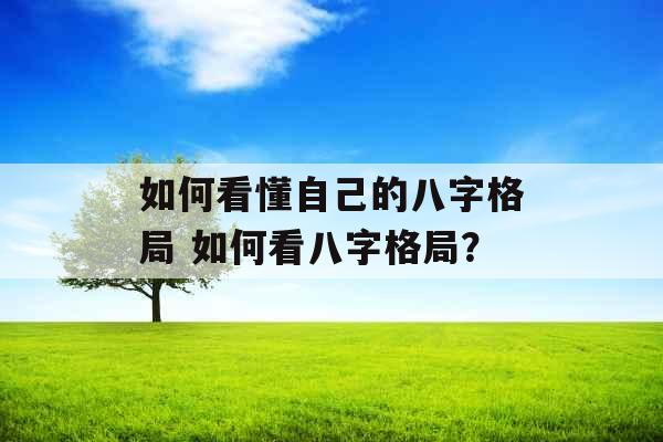 如何看懂自己的八字格局 如何看八字格局？