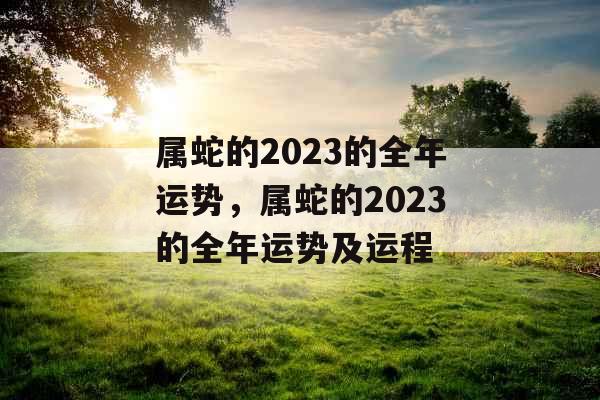 属蛇的2023的全年运势，属蛇的2023的全年运势及运程