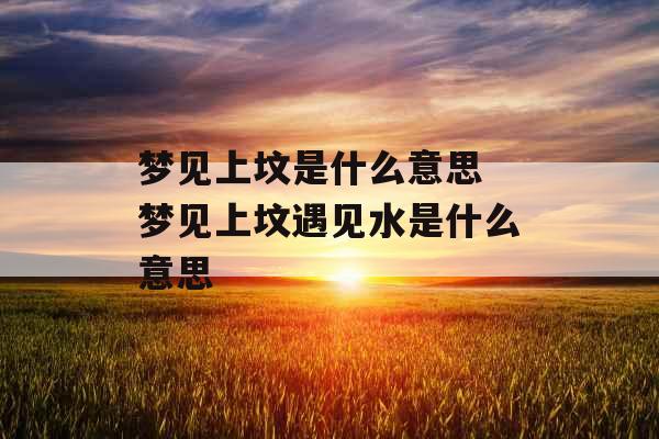 梦见上坟是什么意思 梦见上坟遇见水是什么意思