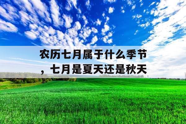 农历七月属于什么季节，七月是夏天还是秋天