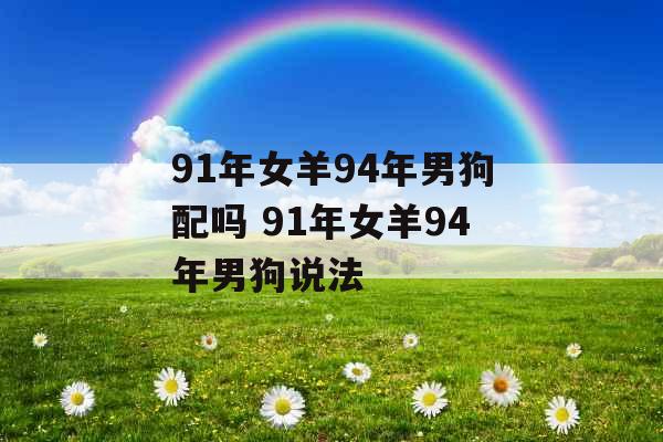 91年女羊94年男狗配吗 91年女羊94年男狗说法