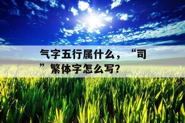 气字五行属什么，“司”繁体字怎么写？