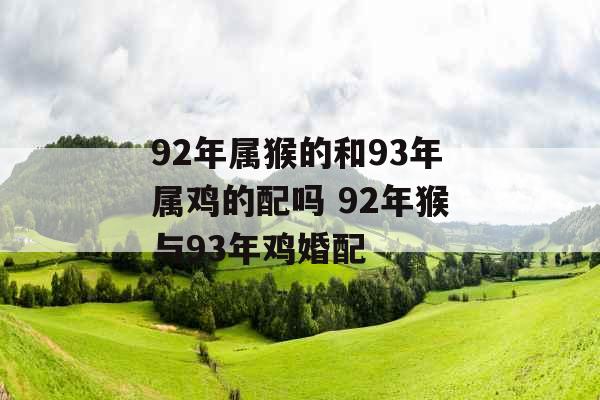 92年属猴的和93年属鸡的配吗 92年猴与93年鸡婚配