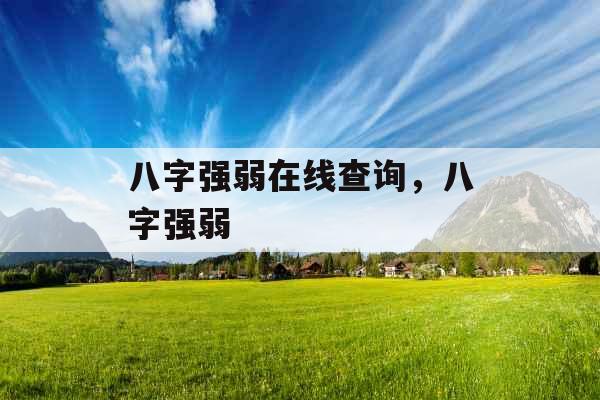 八字强弱在线查询,八字强弱 八字强弱在线查询,八字强弱