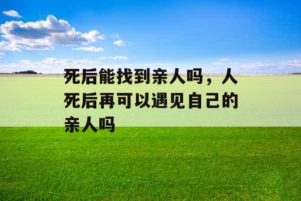 死后能找到亲人吗，人死后再可以遇见自己的亲人吗
