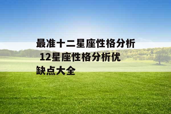 最准十二星座性格分析 12星座性格分析优缺点大全