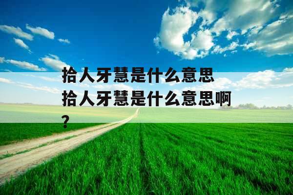 拾人牙慧是什么意思 拾人牙慧是什么意思啊？