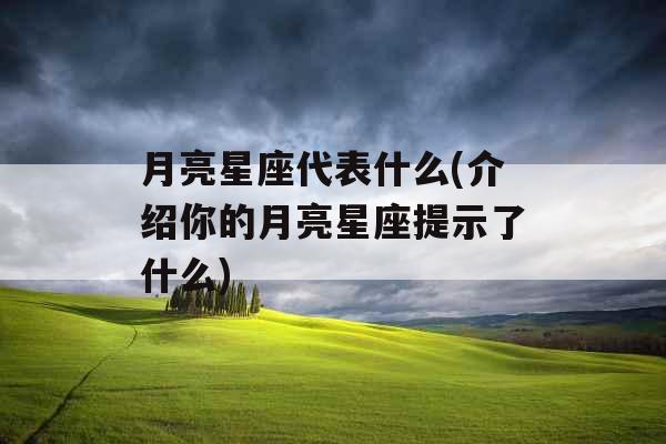 月亮星座代表什么(介绍你的月亮星座提示了什么)