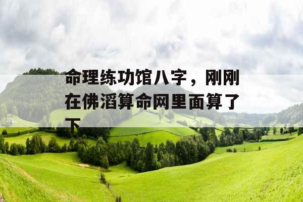 命理练功馆八字，刚刚在佛滔算命网里面算了下