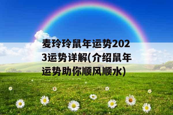 麦玲玲鼠年运势2023运势详解(介绍鼠年运势助你顺风顺水)