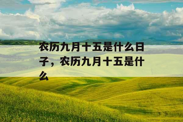 农历九月十五是什么日子，农历九月十五是什么