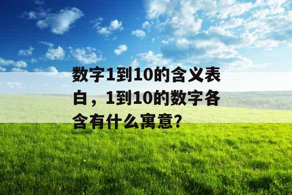 数字1到10的含义表白,1到10的数字各含有什么寓意? 数字1到10的含义表白,1到10的数字各含有什么寓意?