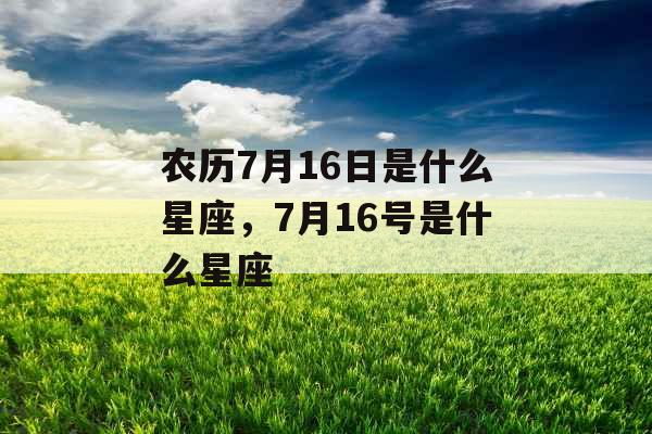 农历7月16日是什么星座，7月16号是什么星座