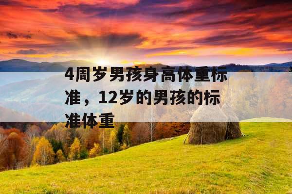 4周岁男孩身高体重标准,12岁的男孩的标准体重 4周岁男孩身高体重标准,12岁的男孩的标准体重