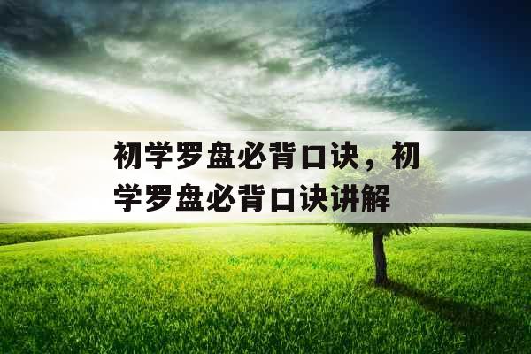 初学罗盘必背口诀,初学罗盘必背口诀讲解 初学罗盘必背口诀,初学罗盘必背口诀讲解