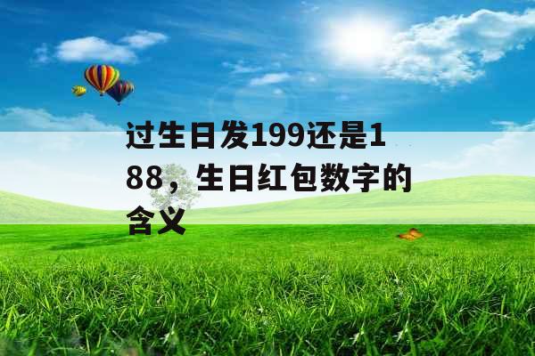 过生日发199还是188，生日红包数字的含义