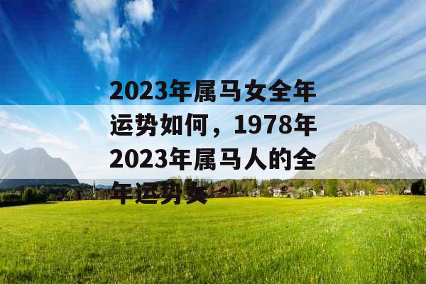 2023年属马女全年运势如何，1978年2023年属马人的全年运势女