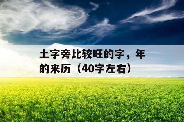 土字旁比较旺的字，年的来历（40字左右）